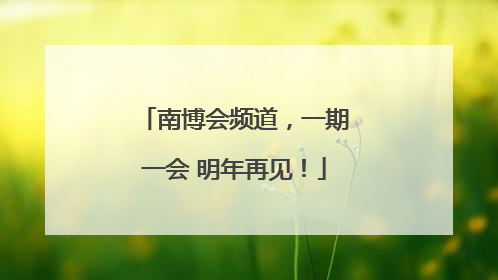 南博会频道，一期一会 明年再见！