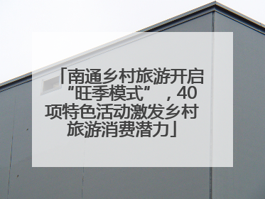 南通乡村旅游开启“旺季模式”，40项特色活动激发乡村旅游消费潜力