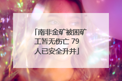南非金矿被困矿工暂无伤亡 79人已安全升井