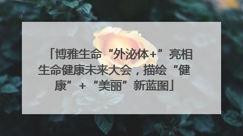 博雅生命“外泌体+”亮相生命健康未来大会，描绘“健康”+“美丽”新蓝图