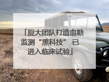 厦大团队打造血糖监测“黑科技” 已进入临床试验