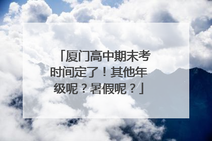 厦门高中期末考时间定了！其他年级呢？暑假呢？