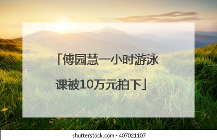 傅园慧一小时游泳课被10万元拍下