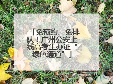 免预约、免排队！广州公安上线高考生办证“绿色通道”