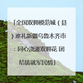 全国双拥模范城（县）巡礼新疆乌鲁木齐市：同心浇灌双拥花 团结铸就军民情