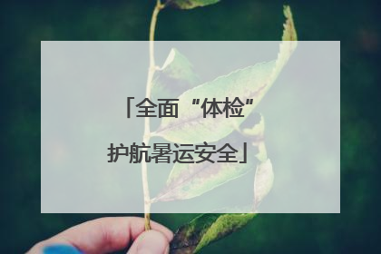 全面“体检”护航暑运安全