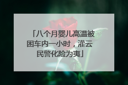八个月婴儿高温被困车内一小时，灌云民警化险为夷