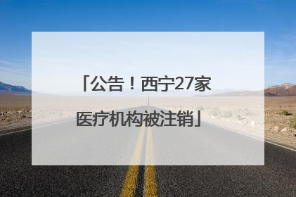 公告！西宁27家医疗机构被注销