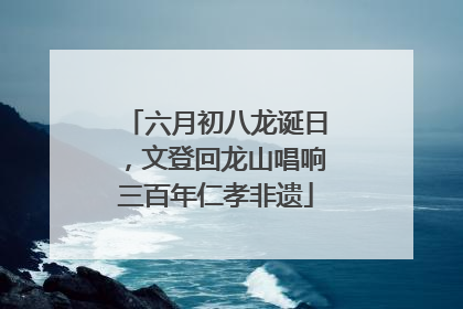 六月初八龙诞日，文登回龙山唱响三百年仁孝非遗