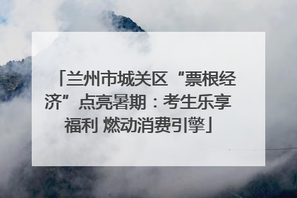 兰州市城关区“票根经济”点亮暑期：考生乐享福利 燃动消费引擎
