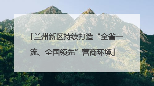 兰州新区持续打造“全省一流、全国领先”营商环境