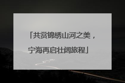 共赏锦绣山河之美，宁海再启壮阔旅程