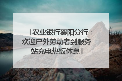 农业银行襄阳分行：欢迎户外劳动者到服务站充电热饭休息