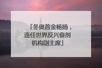冬奥首金杨扬，连任世界反兴奋剂机构副主席