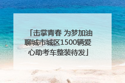 击掌青春 为梦加油 聊城市城区1500辆爱心助考车整装待发