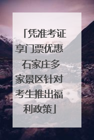 凭准考证享门票优惠 石家庄多家景区针对考生推出福利政策