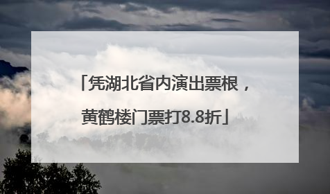 凭湖北省内演出票根，黄鹤楼门票打8.8折