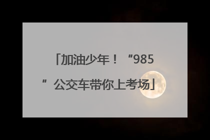 加油少年！“985”公交车带你上考场