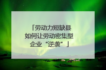 劳动力短缺县 如何让劳动密集型企业“逆袭”