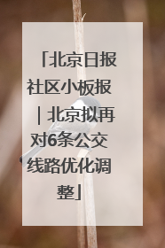 北京日报社区小板报｜北京拟再对6条公交线路优化调整