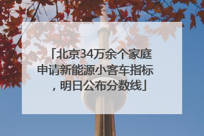 北京34万余个家庭申请新能源小客车指标，明日公布分数线