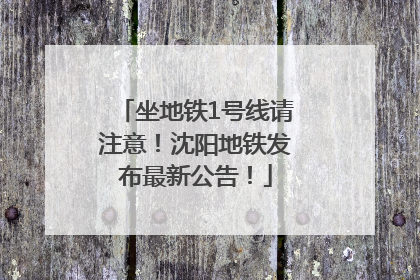坐地铁1号线请注意！沈阳地铁发布最新公告！