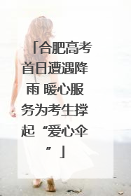合肥高考首日遭遇降雨 暖心服务为考生撑起“爱心伞”