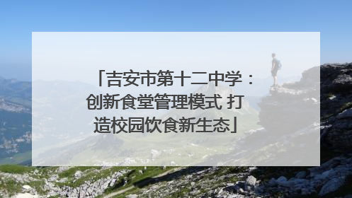 吉安市第十二中学：创新食堂管理模式 打造校园饮食新生态