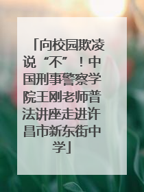 向校园欺凌说“不”！中国刑事警察学院王刚老师普法讲座走进许昌市新东街中学
