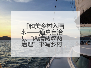 和美乡村入画来——道真自治县“两清两改两治理”书写乡村振兴新答卷