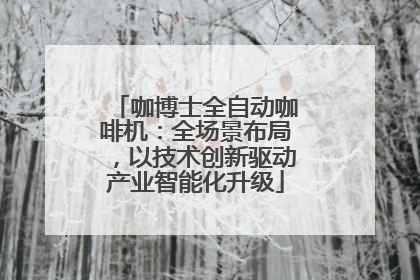咖博士全自动咖啡机:全场景布局,以技术创新驱动产业智能化升级
