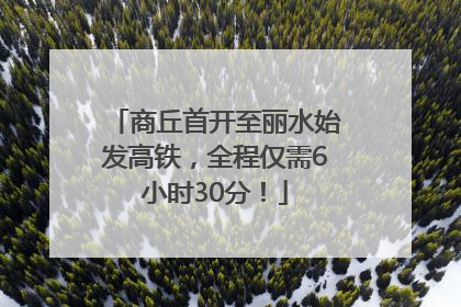 商丘首开至丽水始发高铁，全程仅需6小时30分！