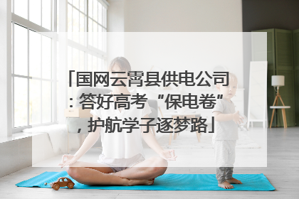 国网云霄县供电公司：答好高考“保电卷”，护航学子逐梦路