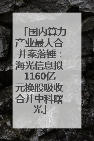 国内算力产业最大合并案落锤：海光信息拟1160亿元换股吸收合并中科曙光