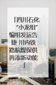 四川石化“小龙组”编组发运告捷 川内铁路航煤保供再添新动能