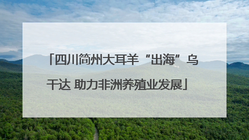 四川简州大耳羊“出海”乌干达 助力非洲养殖业发展
