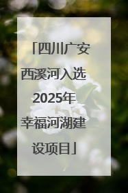 四川广安西溪河入选2025年幸福河湖建设项目