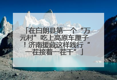 在白朗县第一个“万元村”吃上高原车厘子！济南援藏这样践行“一茬接着一茬干”