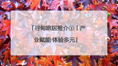 寻甸旅居推介③丨产业赋能·体验多元