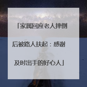 家属回应老人摔倒后被路人扶起：感谢及时出手的好心人