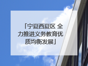 宁夏西夏区 全力推进义务教育优质均衡发展