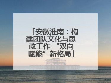 安徽淮南：构建团队文化与思政工作 “双向赋能”新格局