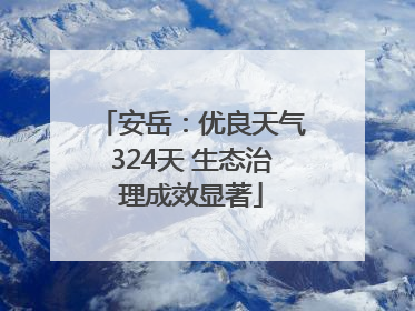 安岳：优良天气324天 生态治理成效显著