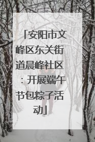 安阳市文峰区东关街道晨峰社区：开展端午节包粽子活动
