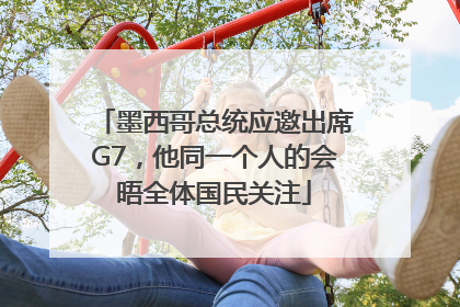 墨西哥总统应邀出席G7，他同一个人的会晤全体国民关注