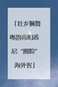 壮乡狮舞粤韵亮相悉尼“圈粉”海外客