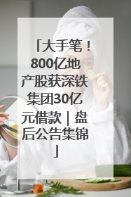 大手笔！800亿地产股获深铁集团30亿元借款｜盘后公告集锦