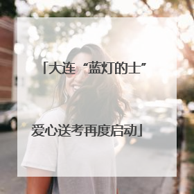 大连“蓝灯的士”爱心送考再度启动