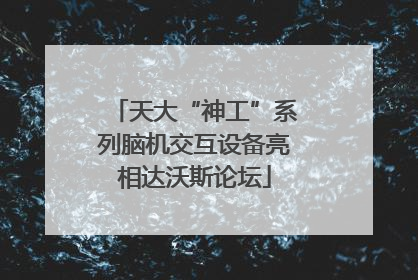 天大“神工”系列脑机交互设备亮相达沃斯论坛