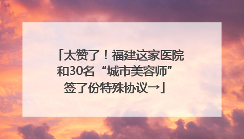 太赞了！福建这家医院和30名“城市美容师”签了份特殊协议→